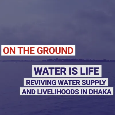 Water is life. Reviving water supply and livelihoods in Dhaka