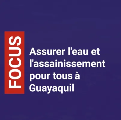Assurer l'eau et l'assainissement pour tous à Guayaquil - version courte