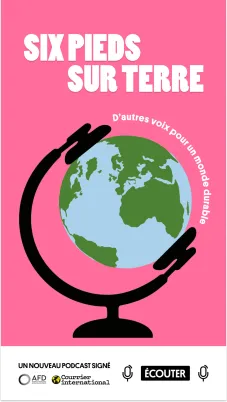 « Six pieds sur Terre » | épisodes du podcast coproduit par l'AFD et le Courrier international